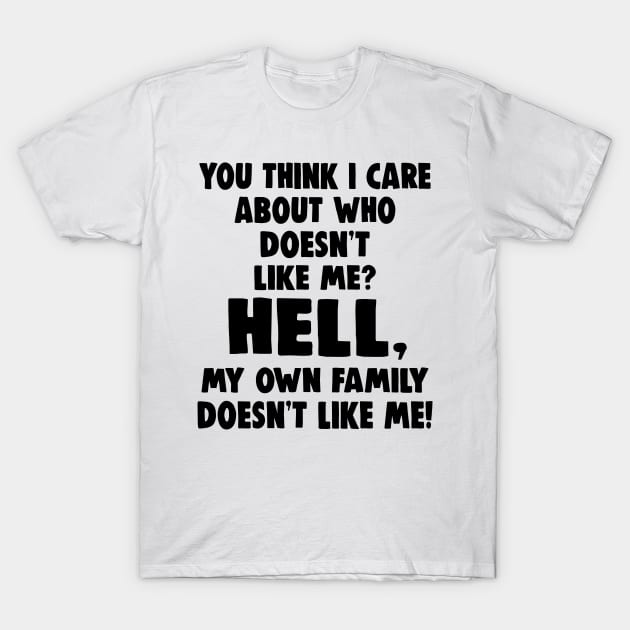 You Think I Care About Who Doesn't Like Me Hell My Own Family Doesn't Like Me Shirt T-Shirt by Alana Clothing